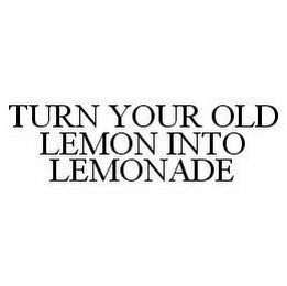 TURN YOUR OLD LEMON INTO LEMONADE