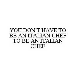 YOU DON'T HAVE TO BE AN ITALIAN CHEF TO BE AN ITALIAN CHEF