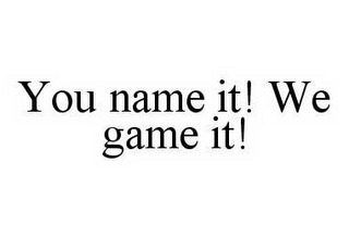 YOU NAME IT! WE GAME IT!