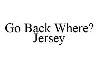 GO BACK WHERE? JERSEY