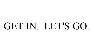 GET IN. LET'S GO.