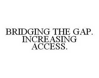 BRIDGING THE GAP. INCREASING ACCESS.