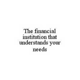 THE FINANCIAL INSTITUTION THAT UNDERSTANDS YOUR NEEDS