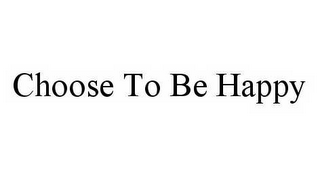 CHOOSE TO BE HAPPY