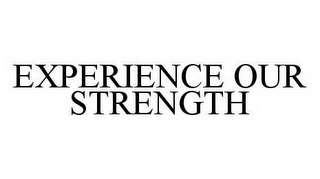 EXPERIENCE OUR STRENGTH