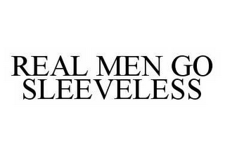 REAL MEN GO SLEEVELESS