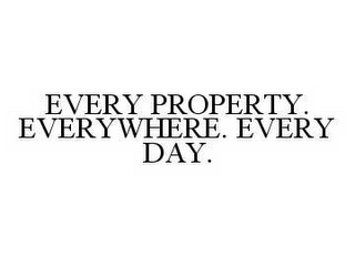 EVERY PROPERTY. EVERYWHERE. EVERY DAY.