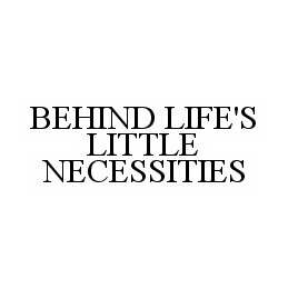 BEHIND LIFE'S LITTLE NECESSITIES