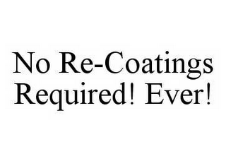 NO RE-COATINGS REQUIRED! EVER!