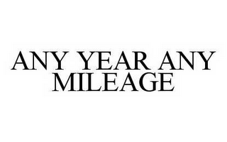 ANY YEAR ANY MILEAGE