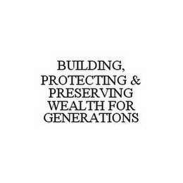 BUILDING, PROTECTING & PRESERVING WEALTH FOR GENERATIONS