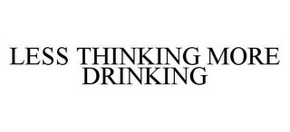 LESS THINKING MORE DRINKING