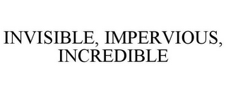 INVISIBLE, IMPERVIOUS, INCREDIBLE