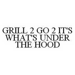 GRILL 2 GO 2 IT'S WHAT'S UNDER THE HOOD