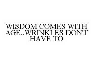 WISDOM COMES WITH AGE..WRINKLES DON'T HAVE TO