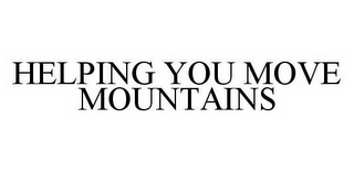 HELPING YOU MOVE MOUNTAINS