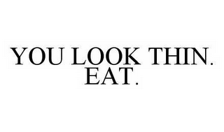 YOU LOOK THIN.  EAT.