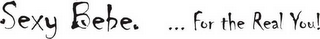 SEXY BEBE ..  FOR THE REAL YOU!!!
