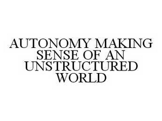 AUTONOMY MAKING SENSE OF AN UNSTRUCTURED WORLD