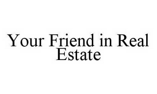 YOUR FRIEND IN REAL ESTATE