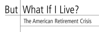 BUT WHAT IF I LIVE? THE AMERICAN RETIREMENT CRISIS