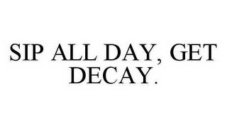 SIP ALL DAY, GET DECAY.