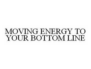 MOVING ENERGY TO YOUR BOTTOM LINE