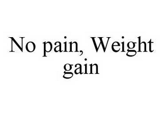 NO PAIN, WEIGHT GAIN