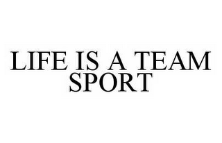 LIFE IS A TEAM SPORT