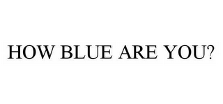 HOW BLUE ARE YOU?