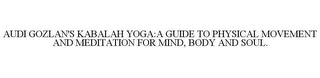 AUDI GOZLAN'S KABALAH YOGA:A GUIDE TO PHYSICAL MOVEMENT AND MEDITATION FOR MIND, BODY AND SOUL.