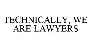 TECHNICALLY, WE ARE LAWYERS