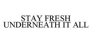 STAY FRESH UNDERNEATH IT ALL