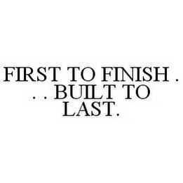 FIRST TO FINISH... BUILT TO LAST.