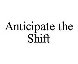ANTICIPATE THE SHIFT