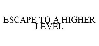 ESCAPE TO A HIGHER LEVEL