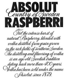 ABSOLUT RASPBERRI COUNTRY OF SWEDEN FEEL THE INTENSE BURST OF NATURAL RASPBERRY, BLENDED WITH VODKA DISTILLED FROM GRAIN GROWN IN THE RICH FIELDS OF SOUTHERN SWEDEN. THE DISTILLING AND FLAVORING OF VODKA IS AN AGE-OLD SWEDISH TRADITION DATING BACK MORE THAN 400 YEARS. VODKA HAS BEEN SOLD UNDER THE NAME ABSOLUT SINCE 1879.