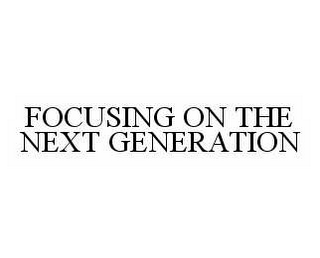 FOCUSING ON THE NEXT GENERATION