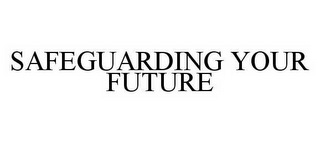 SAFEGUARDING YOUR FUTURE