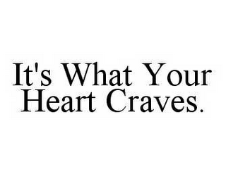 IT'S WHAT YOUR HEART CRAVES.