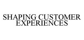 SHAPING CUSTOMER EXPERIENCES