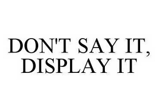 DON'T SAY IT, DISPLAY IT