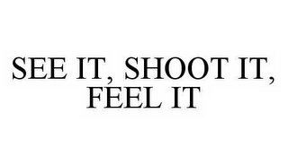 SEE IT, SHOOT IT, FEEL IT