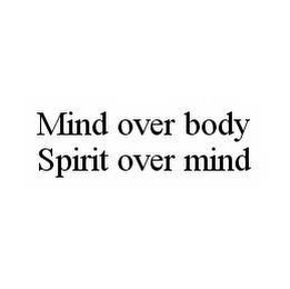 MIND OVER BODY SPIRIT OVER MIND