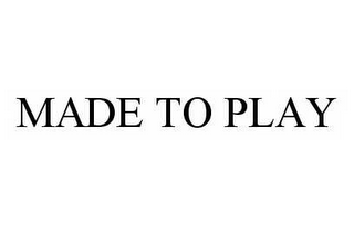 MADE TO PLAY