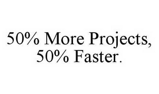 50% MORE PROJECTS, 50% FASTER.