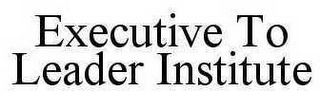 EXECUTIVE TO LEADER INSTITUTE