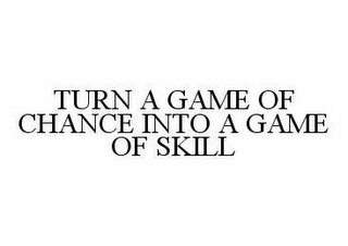 TURN A GAME OF CHANCE INTO A GAME OF SKILL