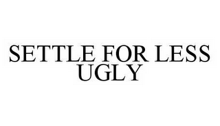 SETTLE FOR LESS UGLY