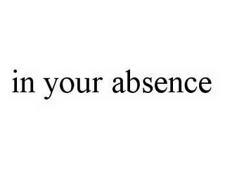 IN YOUR ABSENCE